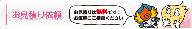 お見積もり依頼 お見積りは無料です！お気軽にご相談ください